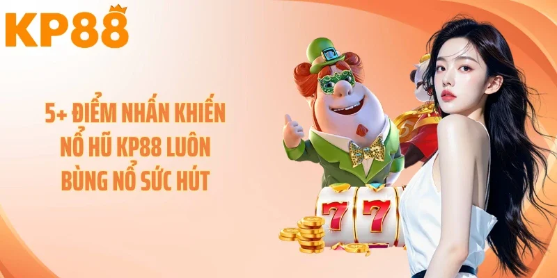 5+ điểm nhấn khiến nổ hũ KP88 luôn bùng nổ sức hút 