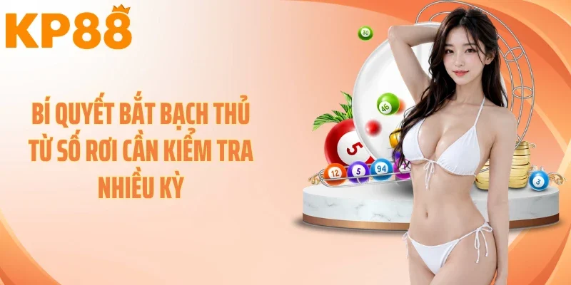 Bí quyết bắt bạch thủ từ số rơi cần kiểm tra nhiều kỳ