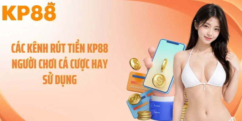 Các kênh rút tiền KP88 người chơi cá cược hay sử dụng