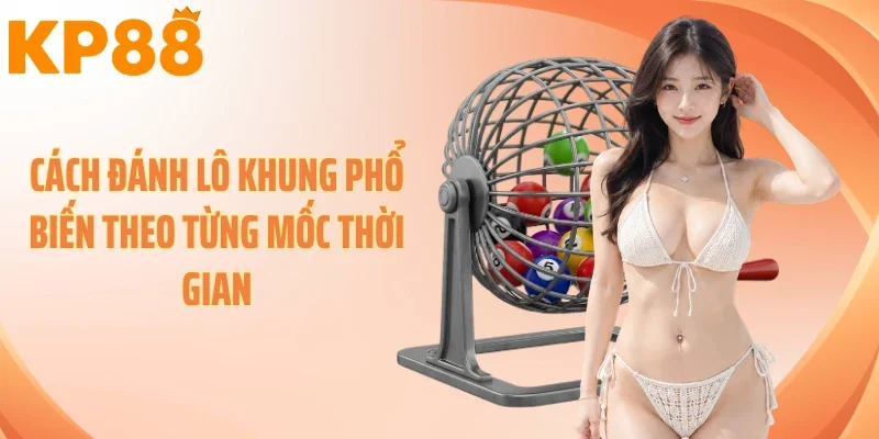 Cách đánh lô khung phổ biến theo từng mốc thời gian