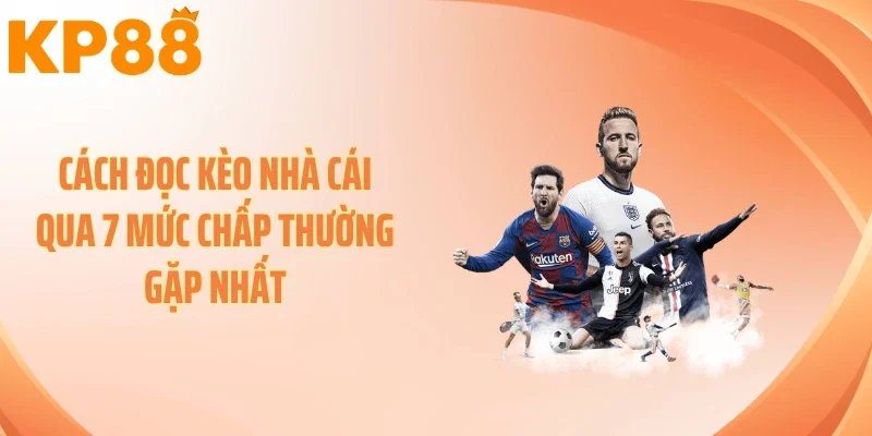 Cách đọc kèo nhà cái qua 7 mức chấp thường gặp nhất
