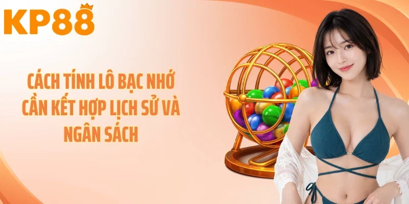 Cách tính lô bạc nhớ cần kết hợp lịch sử và ngân sách