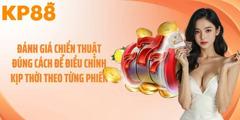 Đánh giá chiến thuật đúng cách để điều chỉnh kịp thời theo từng phiên