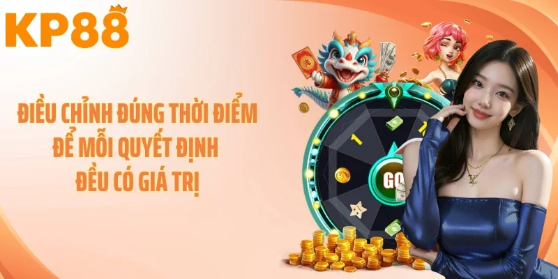 Điều chỉnh đúng thời điểm để mỗi quyết định đều có giá trị