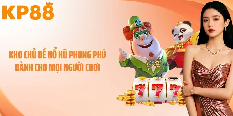 Kho chủ đề nổ hũ phong phú dành cho mọi người chơi