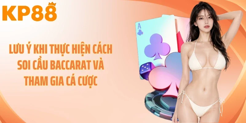 Lưu ý khi thực hiện cách soi cầu baccarat và tham gia cá cược
