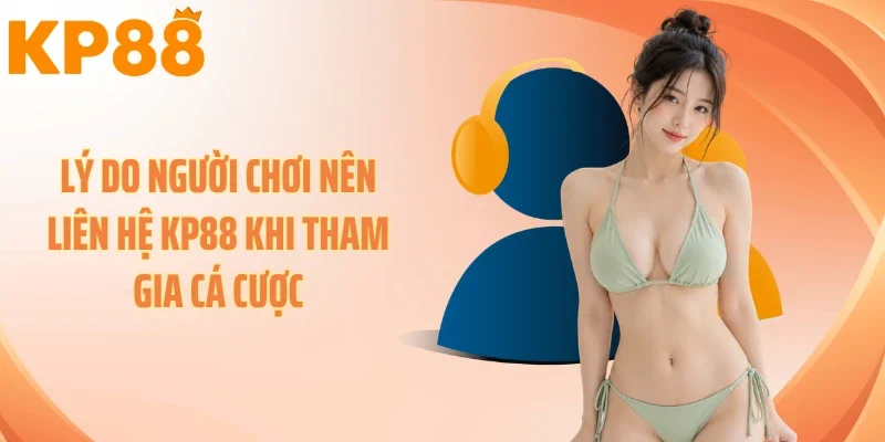 Lý do người chơi nên liên hệ KP88 khi tham gia cá cược