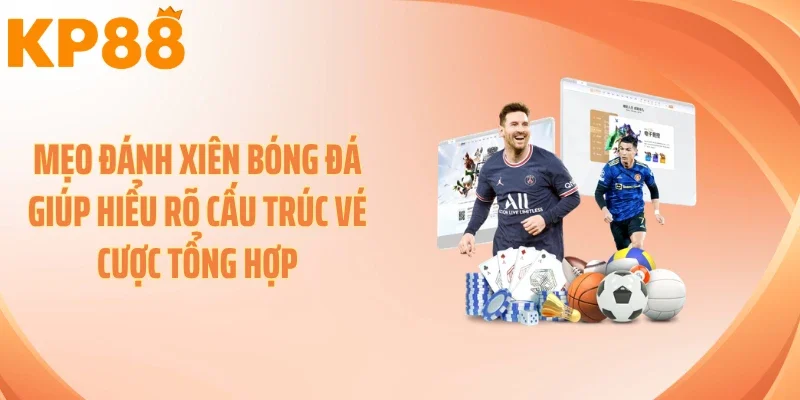 Mẹo đánh xiên bóng đá giúp hiểu rõ cấu trúc vé cược tổng hợp