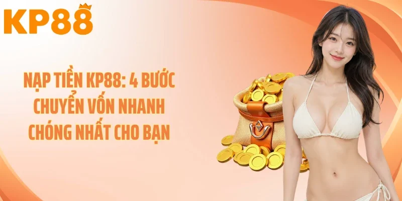 Nạp tiền KP88: 4 Bước Chuyển Vốn Nhanh Chóng Nhất Cho Bạn