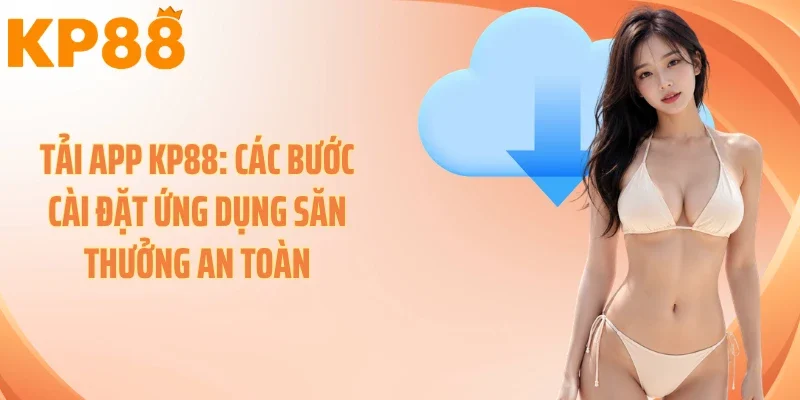 Tải App KP88: Các Bước Cài Đặt Ứng Dụng Săn Thưởng An Toàn