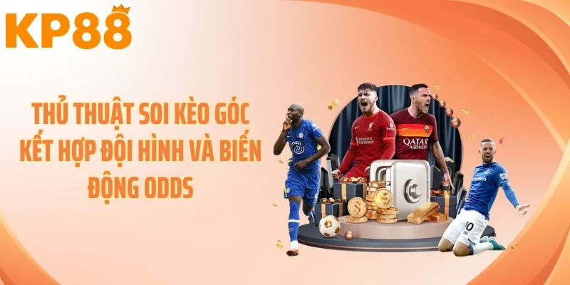 Thủ thuật soi kèo góc kết hợp đội hình và biến động Odds