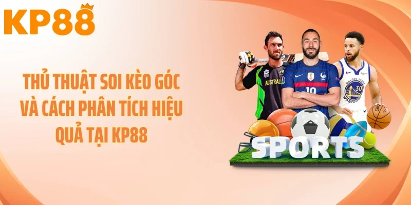 Thủ Thuật Soi Kèo Góc Và Cách Phân Tích Hiệu Quả Tại KP88