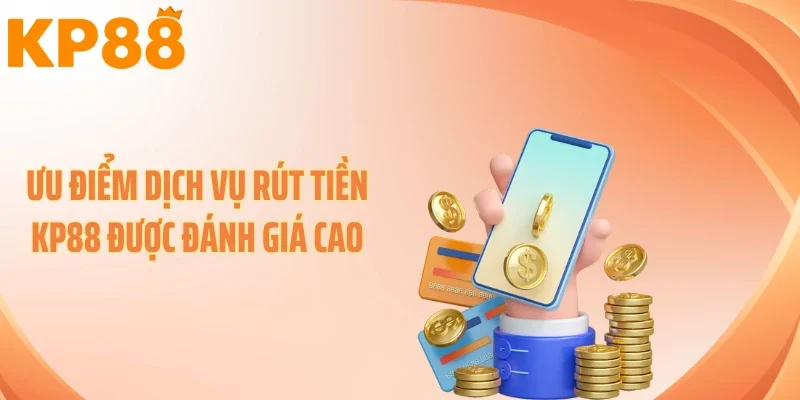 Ưu điểm dịch vụ rút tiền KP88 được đánh giá cao